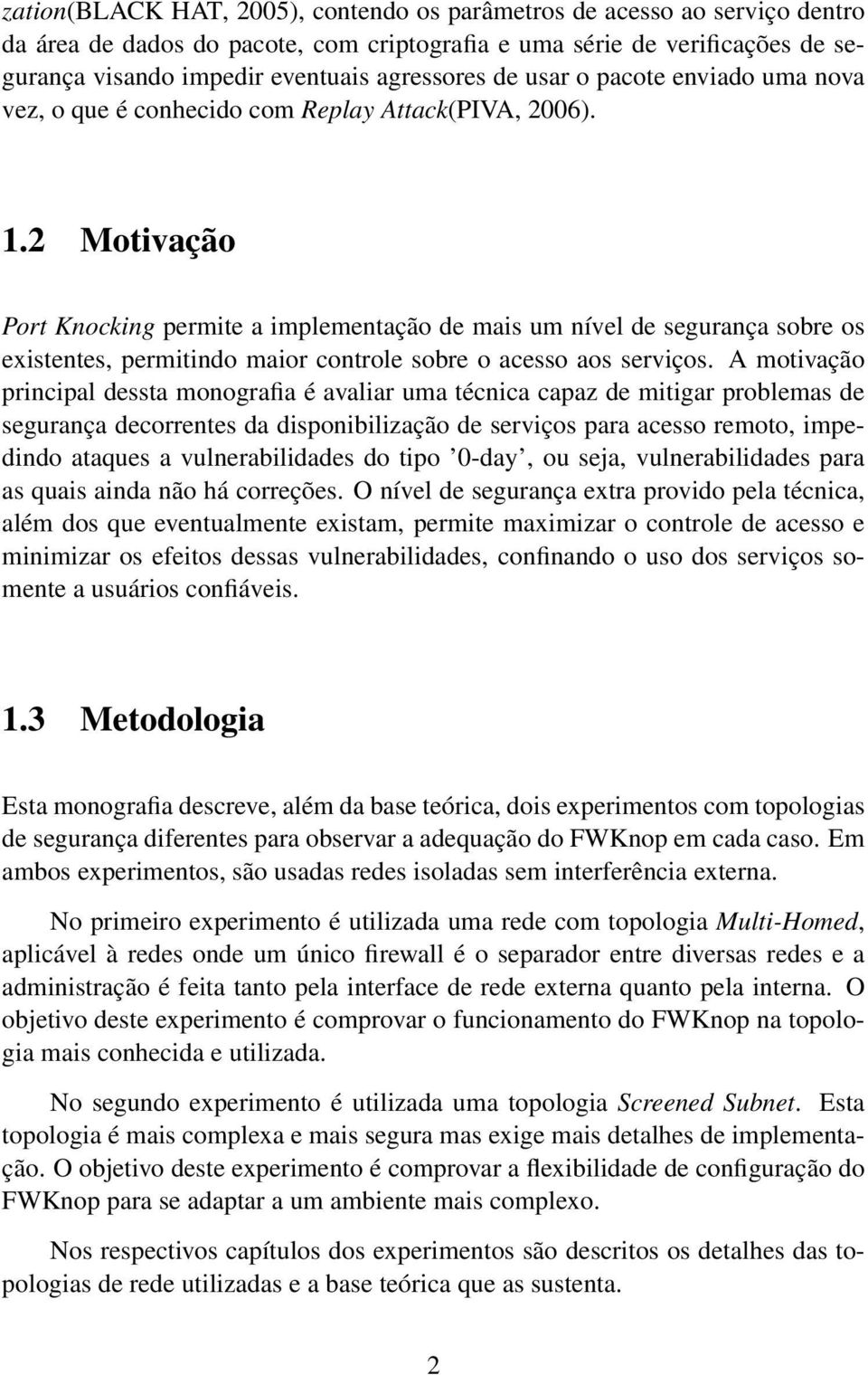 2 Motivação Port Knocking permite a implementação de mais um nível de segurança sobre os existentes, permitindo maior controle sobre o acesso aos serviços.