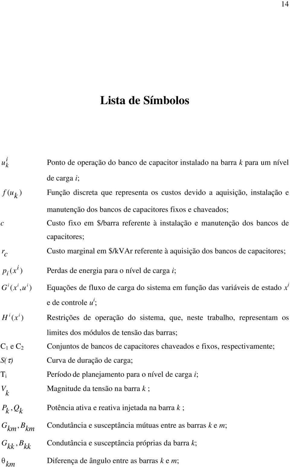 bancos de capacitores; p i ( x i ) Perdas de energia para o nível de carga i; i i i G ( x, u ) Equações de fluxo de carga do sistema em função das variáveis de estado x i e de controle u i ; H i ( x