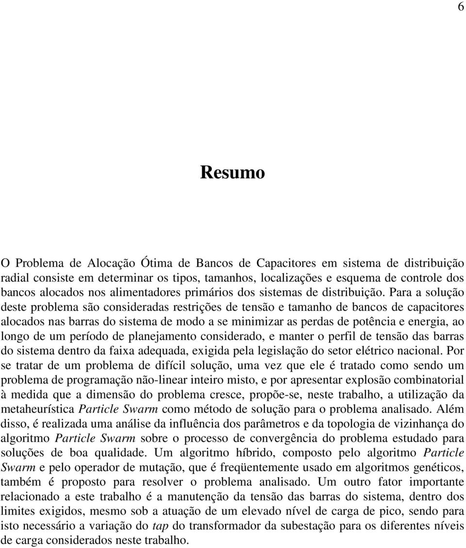 Para a solução deste problema são consideradas restrições de tensão e tamanho de bancos de capacitores alocados nas barras do sistema de modo a se minimizar as perdas de potência e energia, ao longo