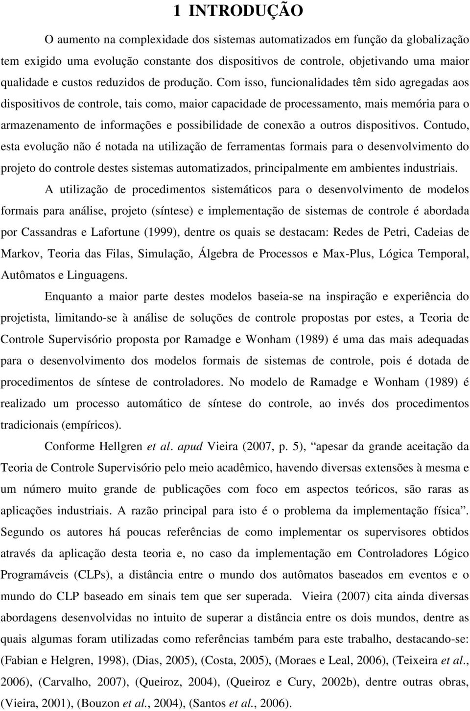 Com isso, funcionalidades têm sido agregadas aos dispositivos de controle, tais como, maior capacidade de processamento, mais memória para o armazenamento de informações e possibilidade de conexão a