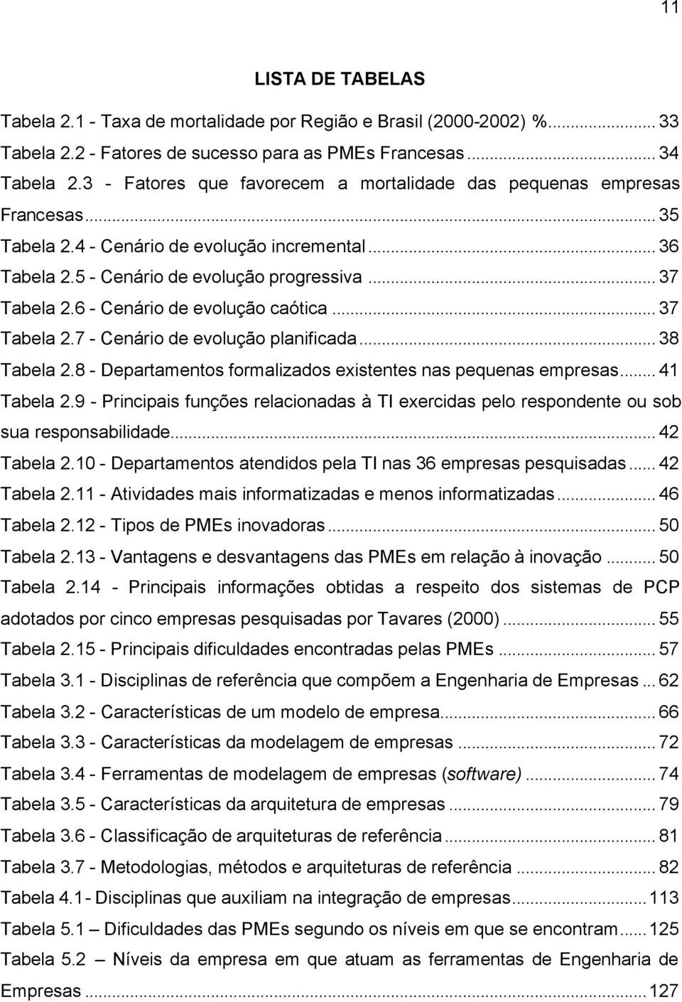 6 - Cenário de evolução caótica... 37 Tabela 2.7 - Cenário de evolução planificada... 38 Tabela 2.8 - Departamentos formalizados existentes nas pequenas empresas... 41 Tabela 2.
