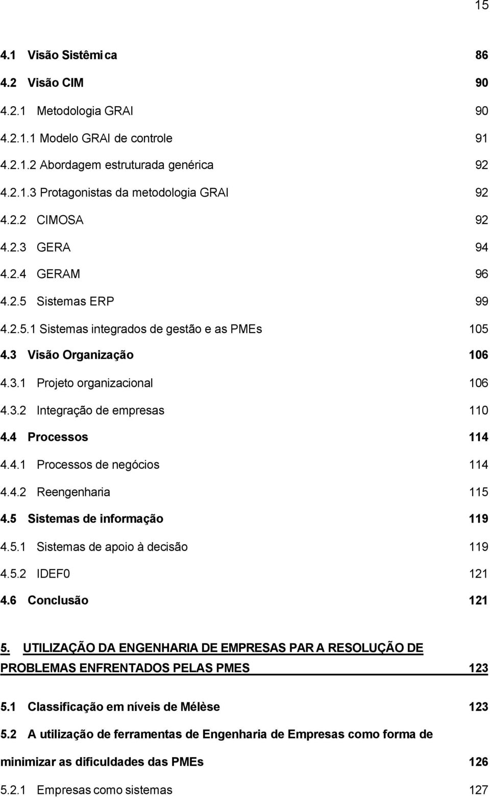 4 Processos 114 4.4.1 Processos de negócios 114 4.4.2 Reengenharia 115 4.5 Sistemas de informação 119 4.5.1 Sistemas de apoio à decisão 119 4.5.2 IDEF0 121 4.6 Conclusão 121 5.