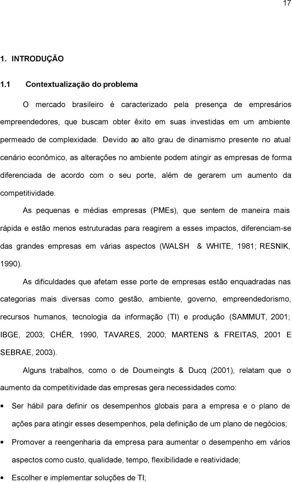 Devido ao alto grau de dinamismo presente no atual cenário econômico, as alterações no ambiente podem atingir as empresas de forma diferenciada de acordo com o seu porte, além de gerarem um aumento