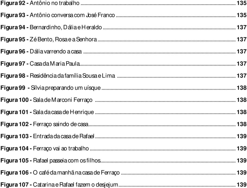 .. 138 Figura 100 - Sala de Marconi Ferraço... 138 Figura 101 - Sala da casa de Henrique... 138 Figura 102 - Ferraço saindo de casa... 138 Figura 103 - Entrada da casa de Rafael.