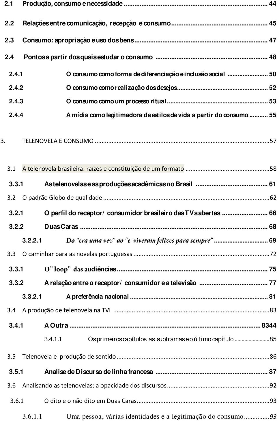 .. 55 3. TELENOVELA E CONSUMO... 57 3.1 A telenovela brasileira: raízes e constituição de um formato... 58 3.3.1 As telenovelas e as produções acadêmicas no Brasil... 61 3.