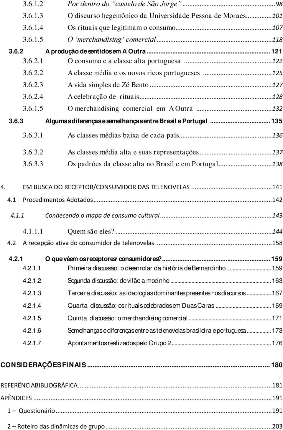 .. 127 3.6.2.4 A celebração de rituais... 128 3.6.1.5 O merchandising comercial em A Outra... 132 3.6.3 Algumas diferenças e semelhanças entre Brasil e Portugal... 135 3.6.3.1 As classes médias baixa de cada país.