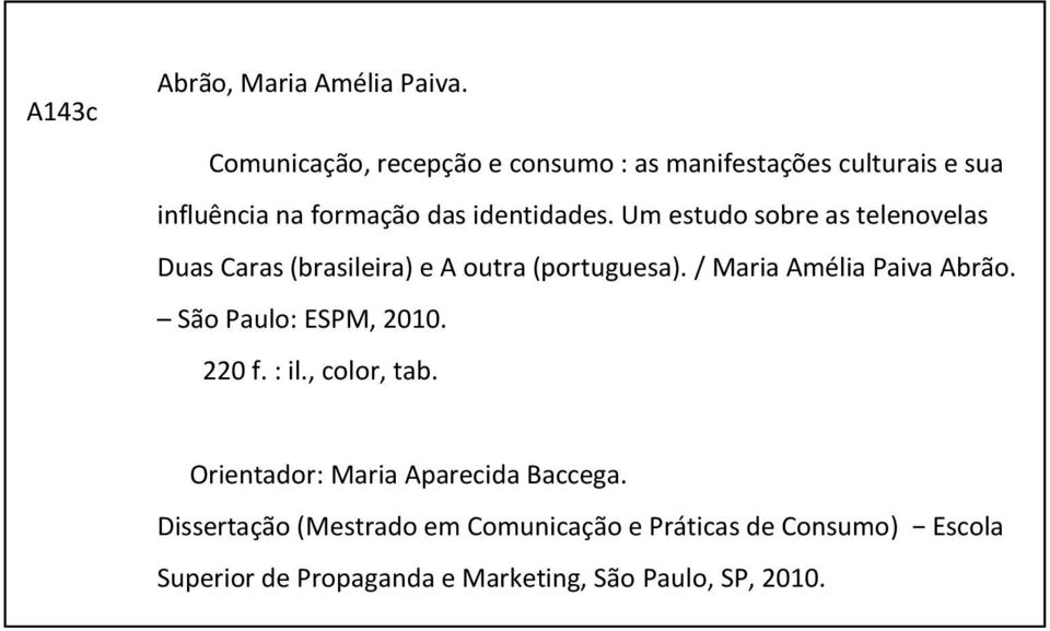 Orientador: Maria Aparecida Baccega. Dissertação (Mestrado em Comunicação e Práticas de Consumo) Escola Superior de Propaganda e Marketing, São Paulo, SP, 2010. 1. Consumo. 2. Recepção.