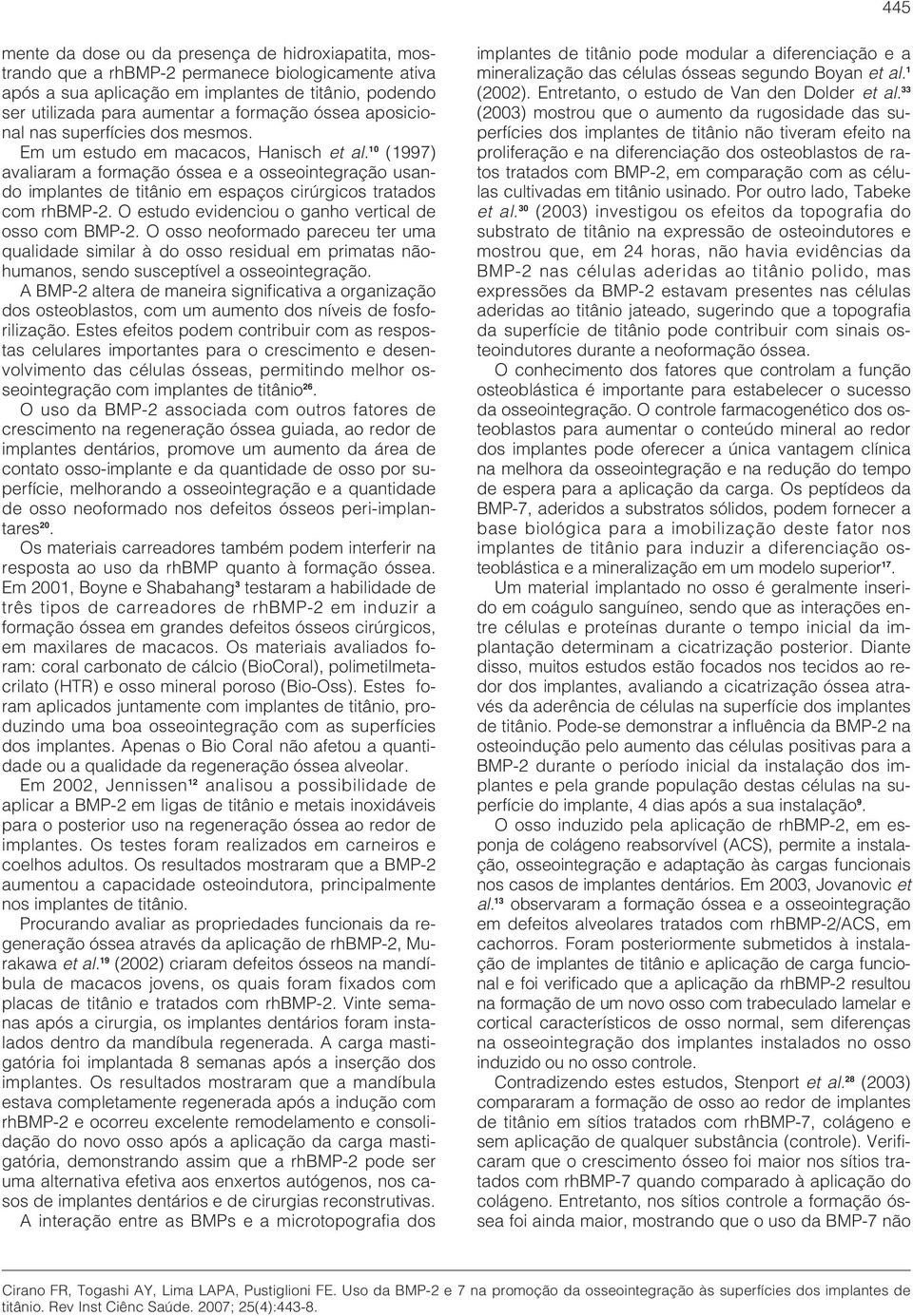 10 (1997) avaliaram a formação óssea e a osseointegração usando implantes de titânio em espaços cirúrgicos tratados com rhbmp-2. O estudo evidenciou o ganho vertical de osso com BMP-2.