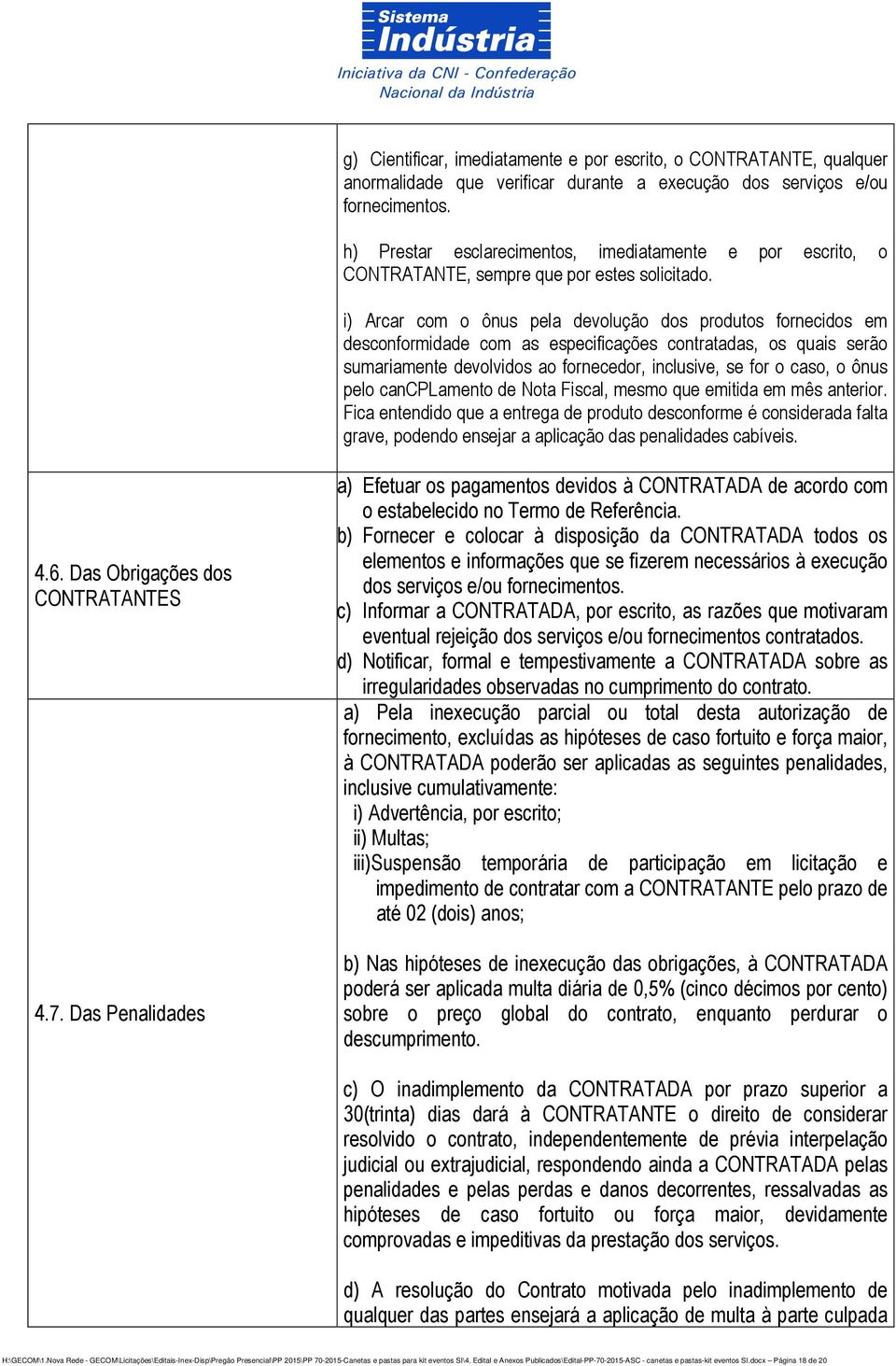 i) Arcar com o ônus pela devolução dos produtos fornecidos em desconformidade com as especificações contratadas, os quais serão sumariamente devolvidos ao fornecedor, inclusive, se for o caso, o ônus