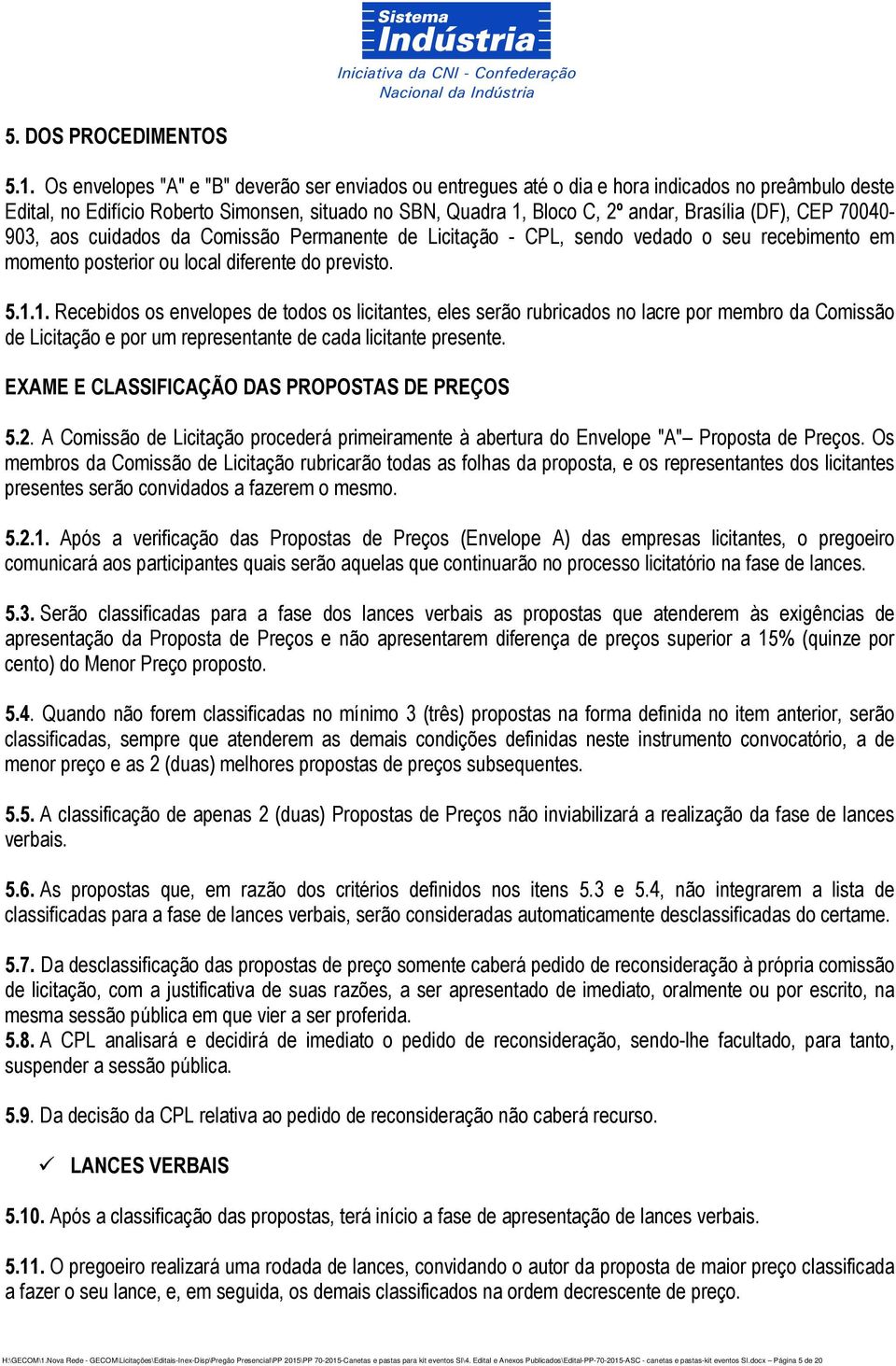 (DF), CEP 70040-903, aos cuidados da Comissão Permanente de Licitação - CPL, sendo vedado o seu recebimento em momento posterior ou local diferente do previsto. 5.1.