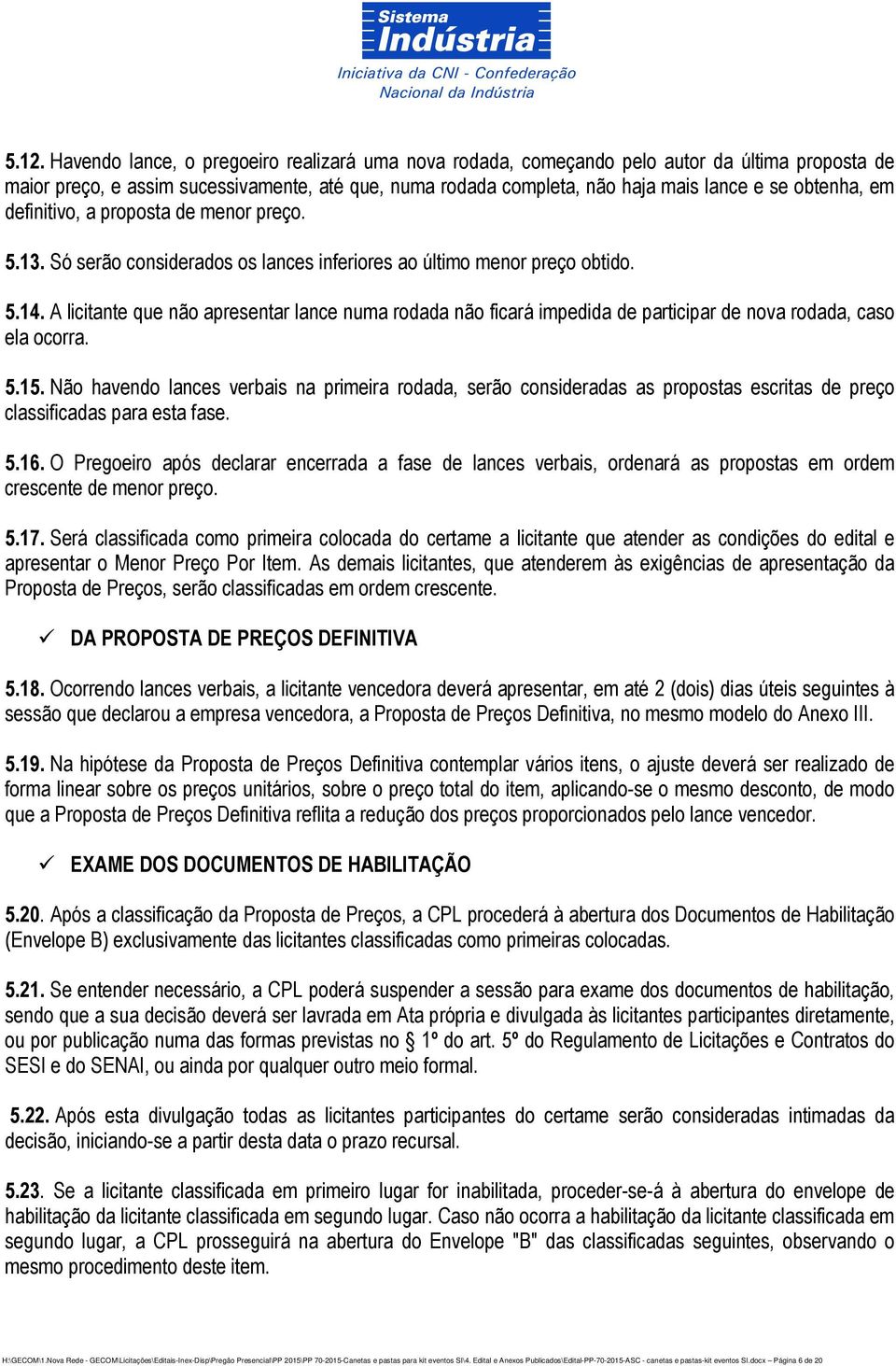 A licitante que não apresentar lance numa rodada não ficará impedida de participar de nova rodada, caso ela ocorra. 5.15.