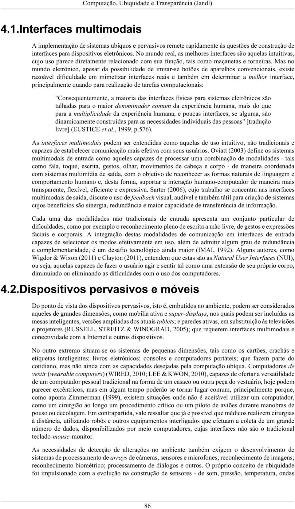 Mas no mundo eletrônico, apesar da possibilidade de imitar-se botões de aparelhos convencionais, existe razoável dificuldade em mimetizar interfaces reais e também em determinar a melhor interface,