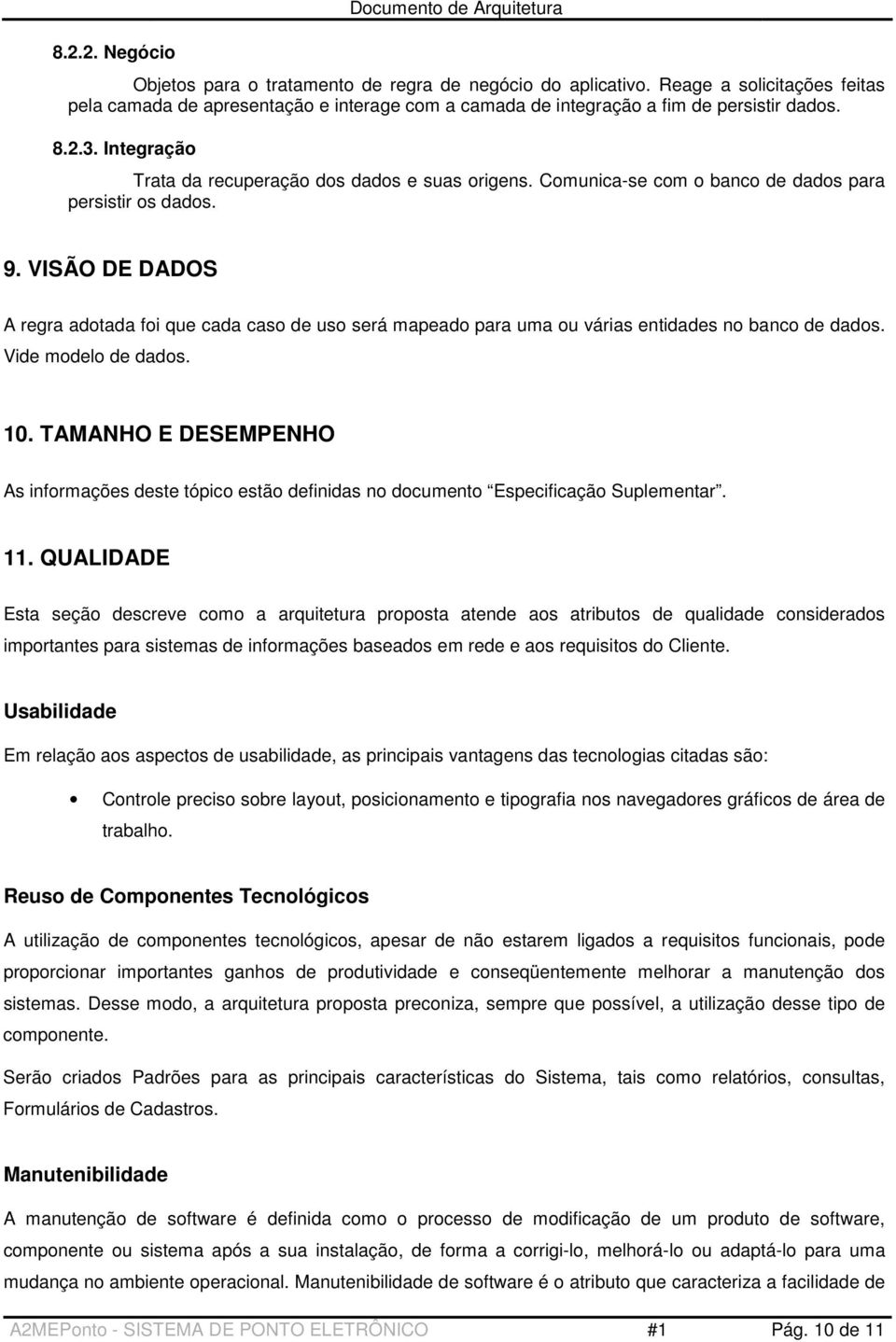 Comunica-se com o banco de dados para persistir os dados. 9. VISÃO DE DADOS A regra adotada foi que cada caso de uso será mapeado para uma ou várias entidades no banco de dados. Vide modelo de dados.