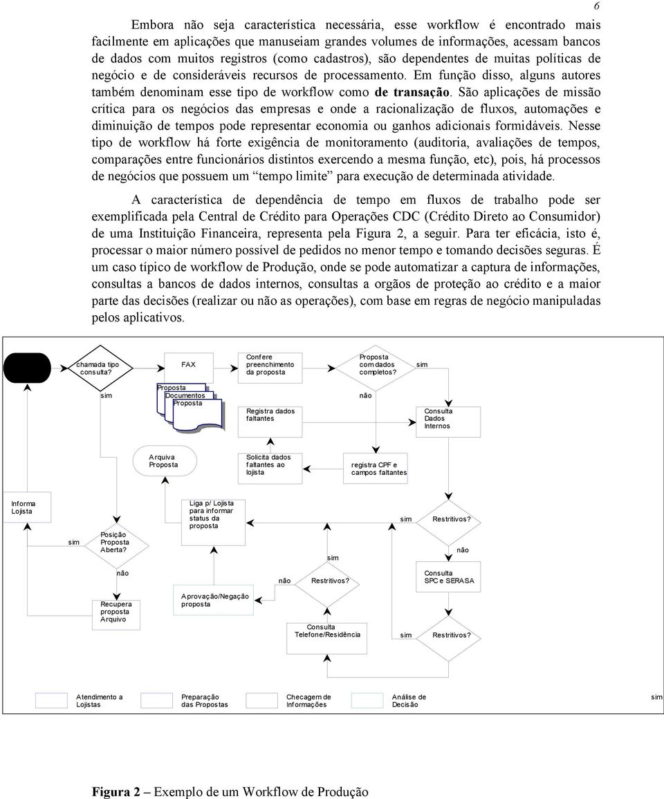 São aplicações de missão crítica para os negócios das empresas e onde a racionalização de fluxos, automações e diminuição de tempos pode representar economia ou ganhos adicionais formidáveis.