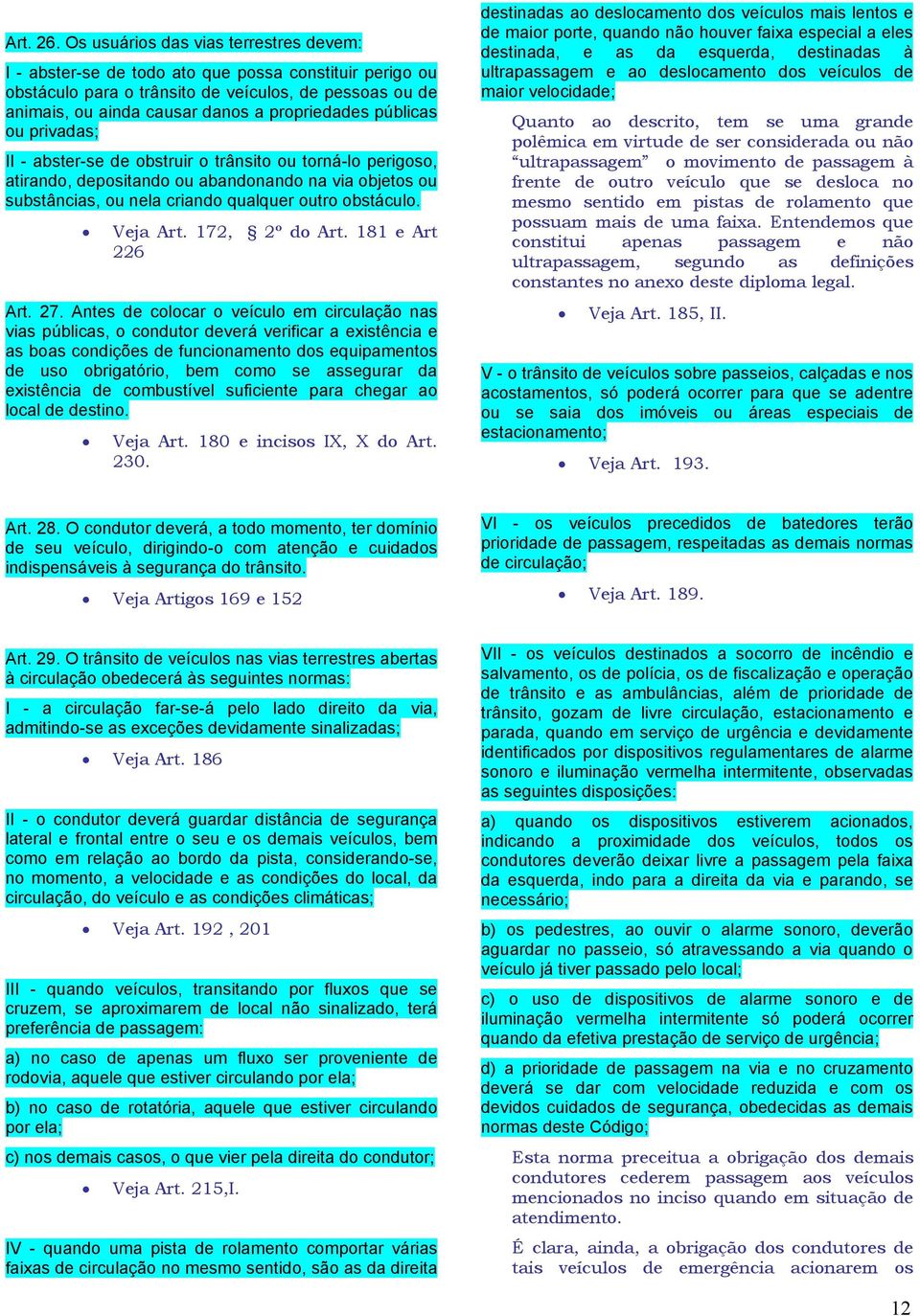 públicas ou privadas; II - abster-se de obstruir o trânsito ou torná-lo perigoso, atirando, depositando ou abandonando na via objetos ou substâncias, ou nela criando qualquer outro obstáculo.