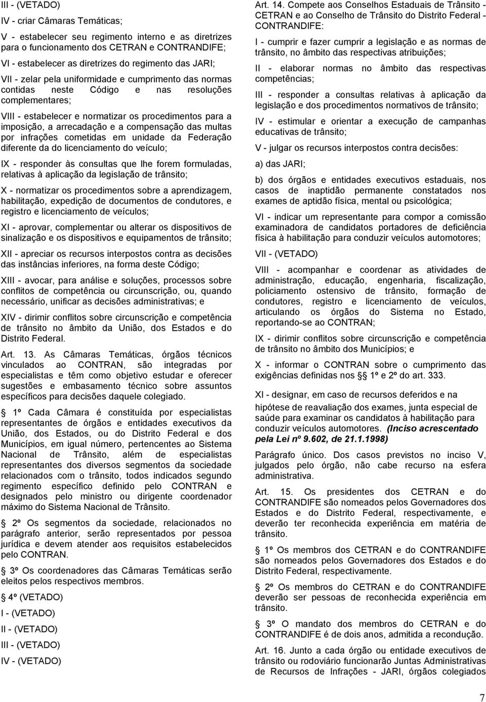 compensação das multas por infrações cometidas em unidade da Federação diferente da do licenciamento do veículo; IX - responder às consultas que lhe forem formuladas, relativas à aplicação da