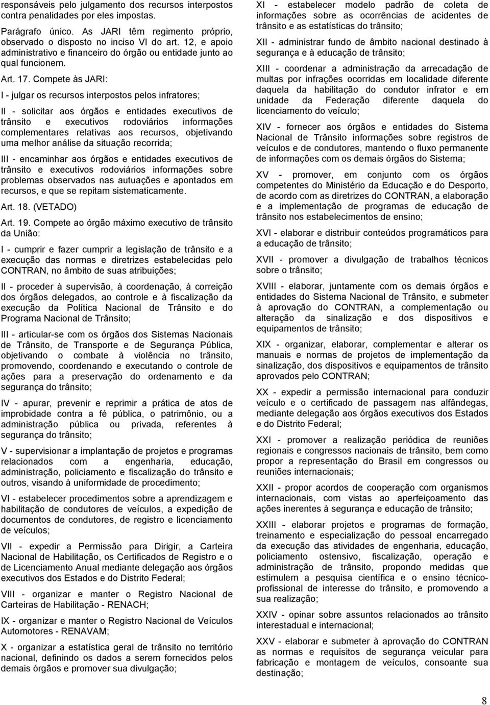 Compete às JARI: I - julgar os recursos interpostos pelos infratores; II - solicitar aos órgãos e entidades executivos de trânsito e executivos rodoviários informações complementares relativas aos