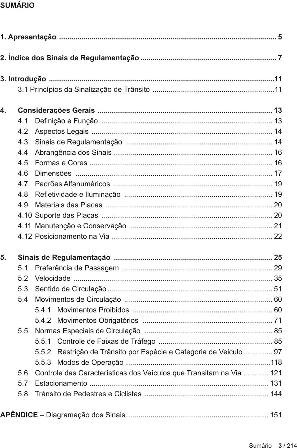 .. 20 4.10 Suporte das Placas... 20 4.11 Manutenção e Conservação... 21 4.12 Posicionamento na Via... 22 5. Sinais de Regulamentação... 25 5.1 Preferência de Passagem... 29 5.2 Velocidade... 35 5.