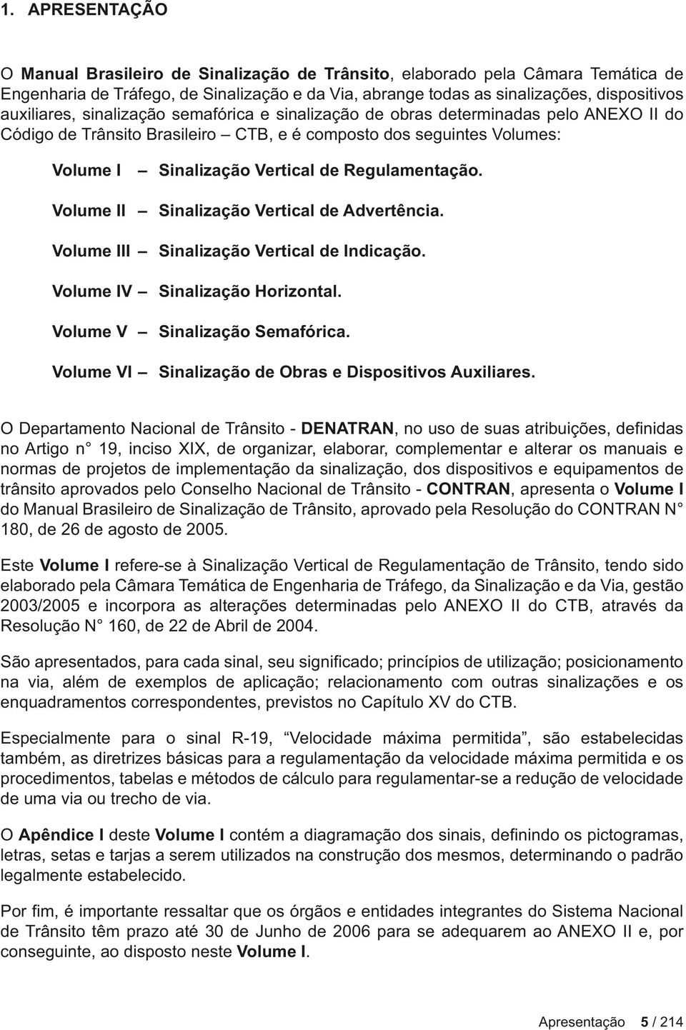 Regulamentação. Volume II Sinalização Vertical de Advertência. Volume III Sinalização Vertical de Indicação. Volume IV Sinalização Horizontal. Volume V Sinalização Semafórica.