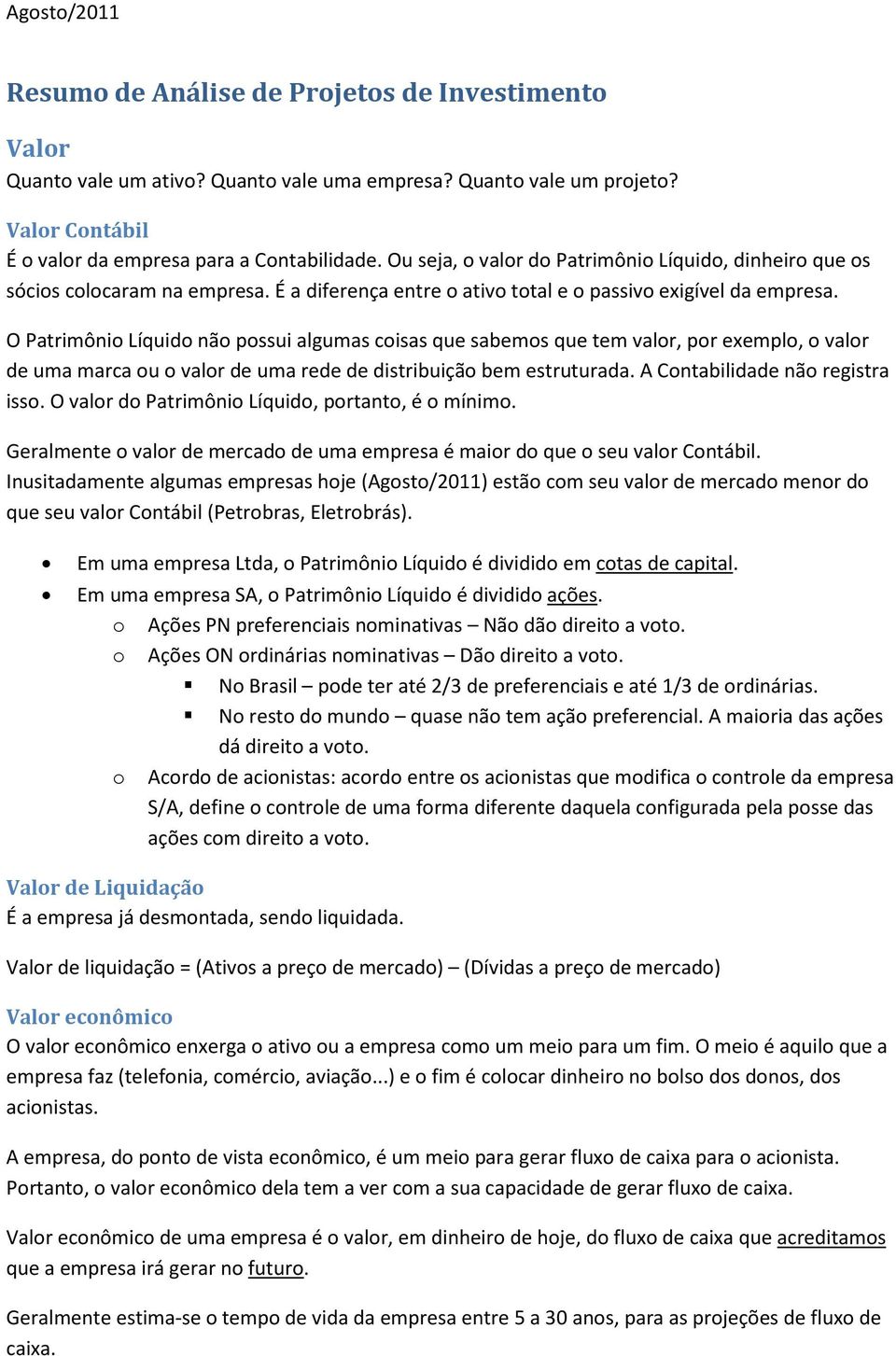 O Patrimônio Líquido não possui algumas coisas que sabemos que tem valor, por exemplo, o valor de uma marca ou o valor de uma rede de distribuição bem estruturada. A Contabilidade não registra isso.