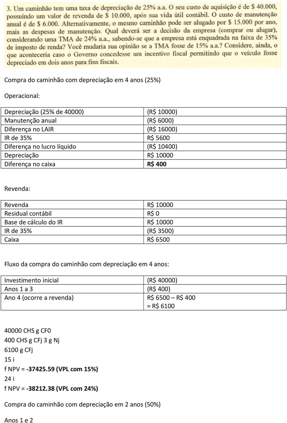 3500) Caixa R$ 6500 Fluxo da compra do caminhão com depreciação em 4 anos: Investimento inicial (R$ 40000) Anos 1 a 3 (R$ 400) Ano 4 (ocorre a revenda) R$ 6500 R$ 400 = R$ 6100