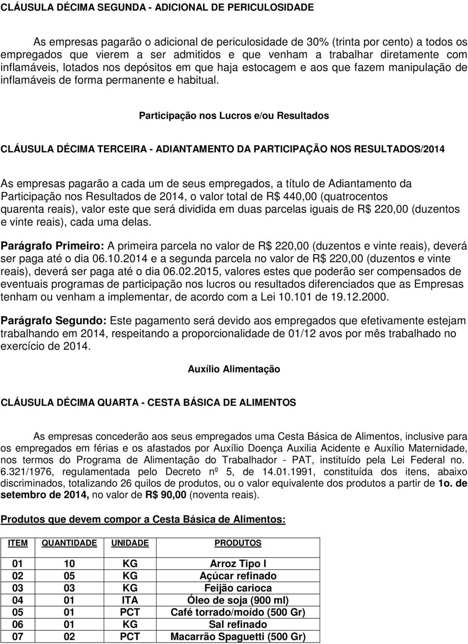 Participação nos Lucros e/ou Resultados CLÁUSULA DÉCIMA TERCEIRA - ADIANTAMENTO DA PARTICIPAÇÃO NOS RESULTADOS/2014 As empresas pagarão a cada um de seus empregados, a título de Adiantamento da