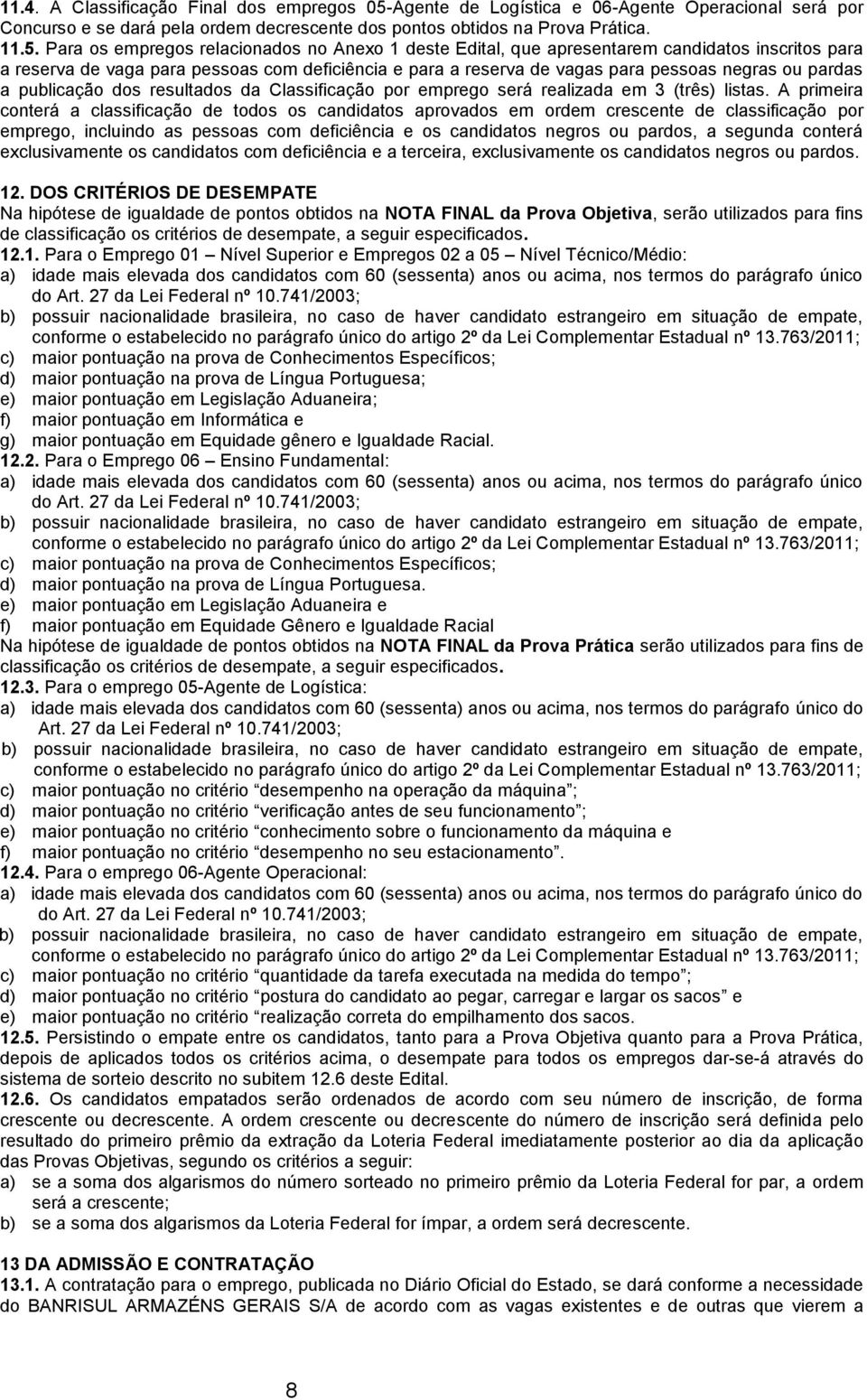 Para os empregos relacionados no Anexo 1 deste Edital, que apresentarem candidatos inscritos para a reserva de vaga para pessoas com deficiência e para a reserva de vagas para pessoas negras ou