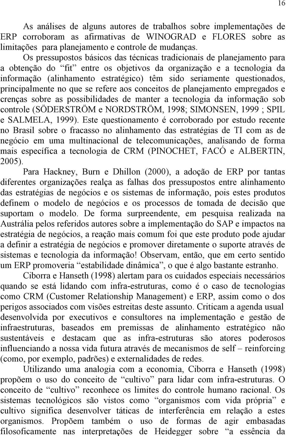 questionados, principalmente no que se refere aos conceitos de planejamento empregados e crenças sobre as possibilidades de manter a tecnologia da informação sob controle (SÖDERSTRÖM e NORDSTRÖM,