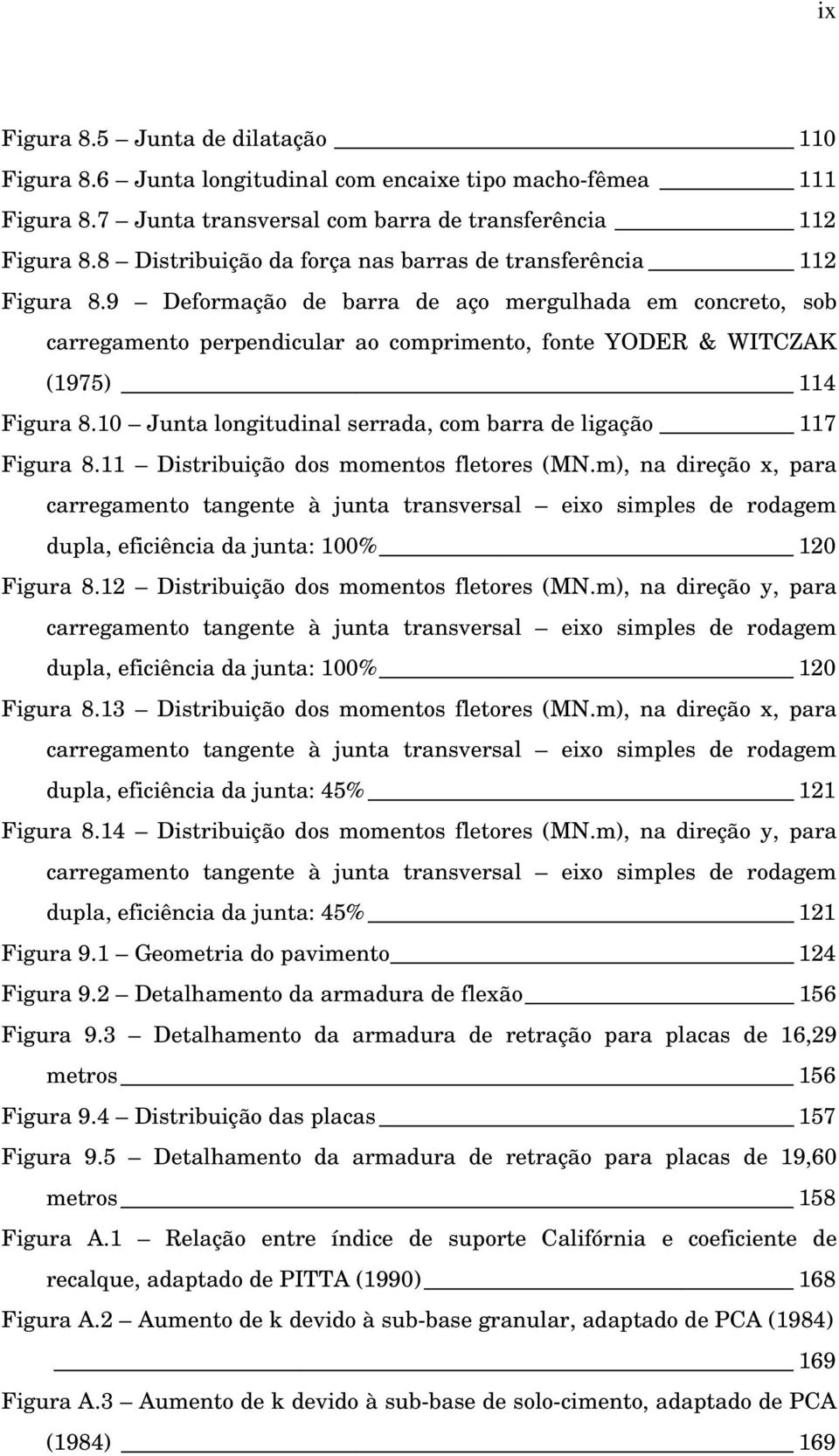 9 Deformação de barra de aço mergulhada em concreto, sob carregamento perpendicular ao comprimento, fonte YODER & WITCZAK (1975) 114 Figura 8.