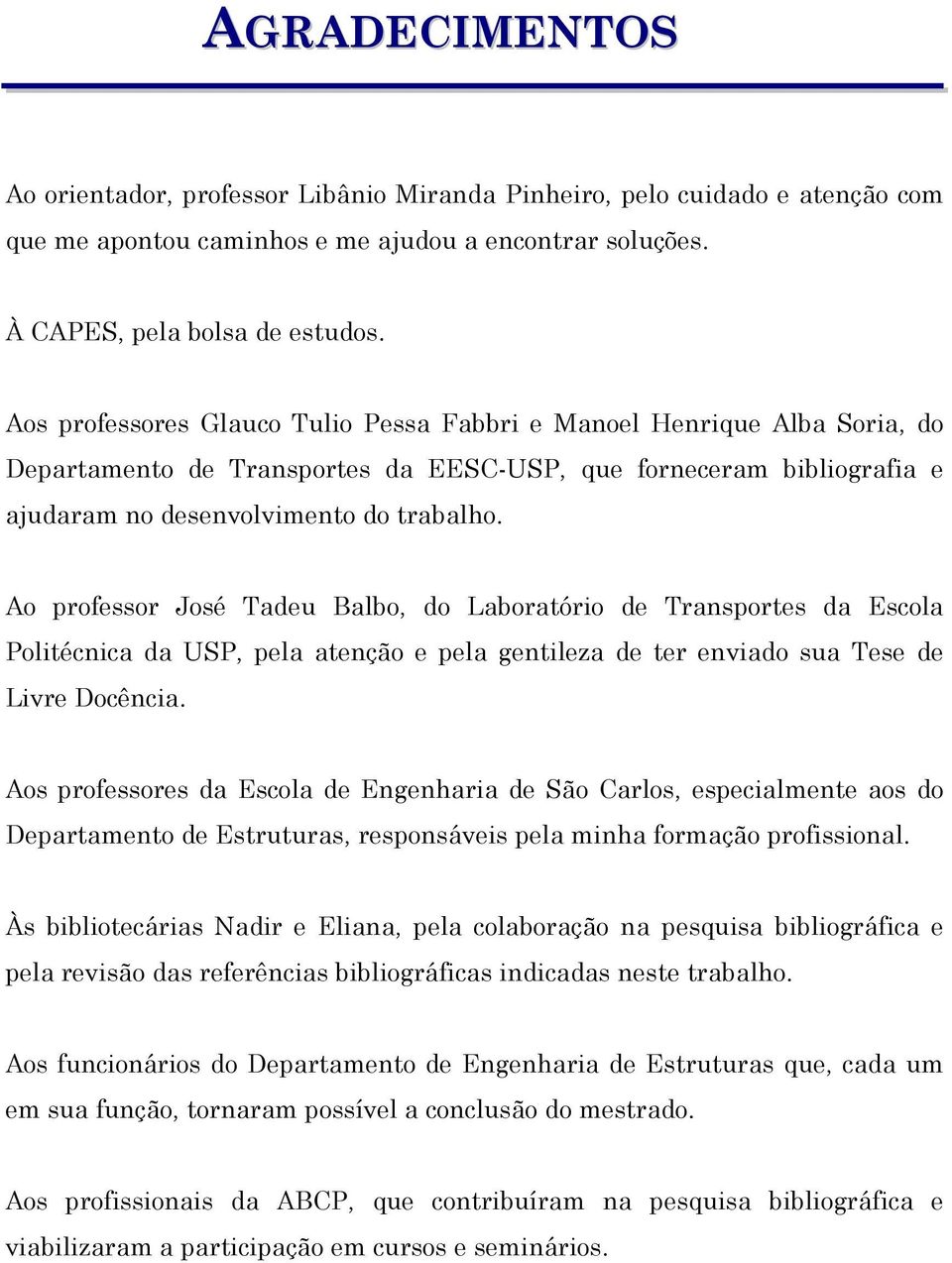 Ao professor José Tadeu Balbo, do Laboratório de Transportes da Escola Politécnica da USP, pela atenção e pela gentileza de ter enviado sua Tese de Livre Docência.