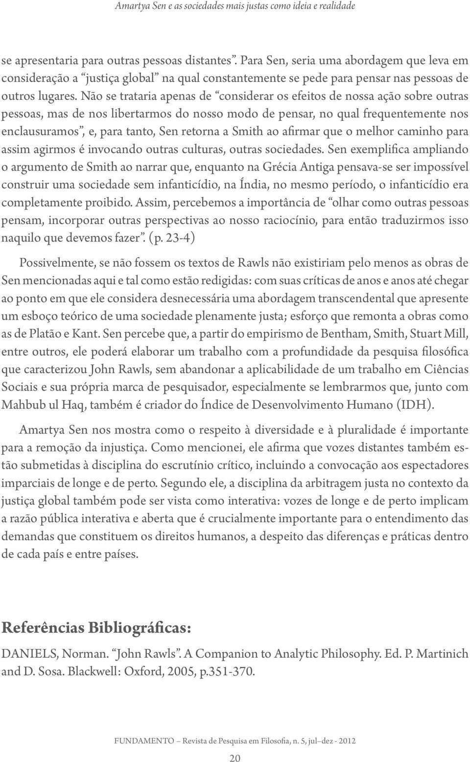 Não se trataria apenas de considerar os efeitos de nossa ação sobre outras pessoas, mas de nos libertarmos do nosso modo de pensar, no qual frequentemente nos enclausuramos, e, para tanto, Sen