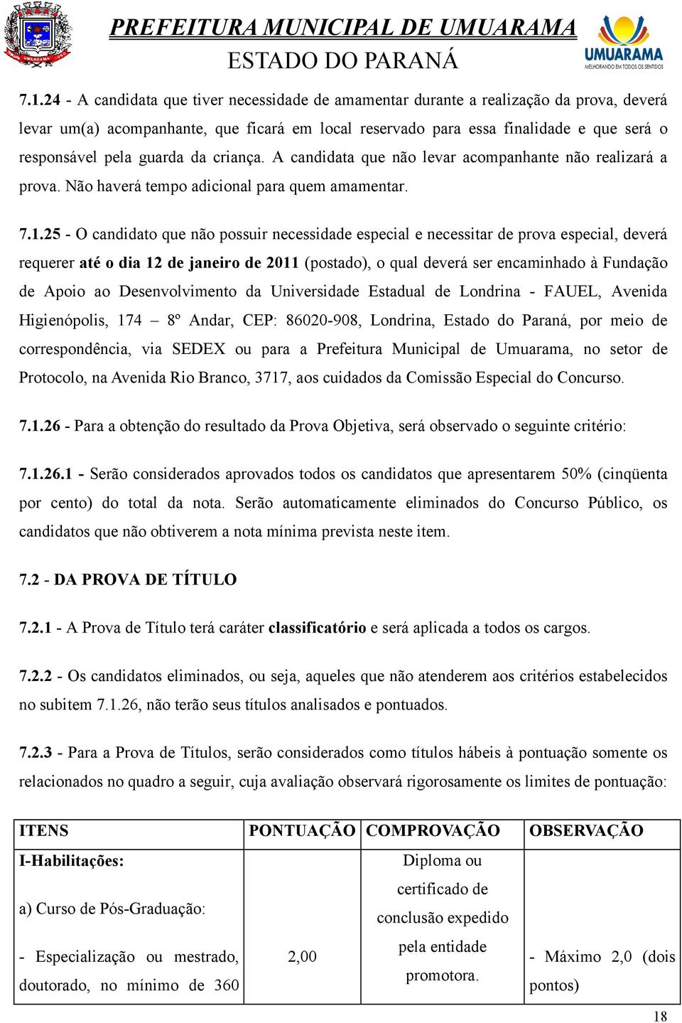 25 - O candidato que não possuir necessidade especial e necessitar de prova especial, deverá requerer até o dia 12 de janeiro de 2011 (postado), o qual deverá ser encaminhado à Fundação de Apoio ao