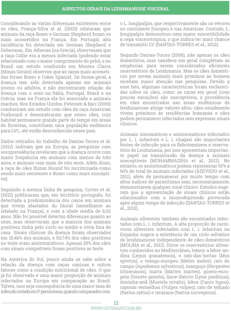 Em Athenas (na Grécia), observaram que a raça Collie era a menos infectada (podendo estar relacionado com o maior comprimento do pelo), e no Brasil um estudo conduzido em Montes Claros (Minas Gerais)