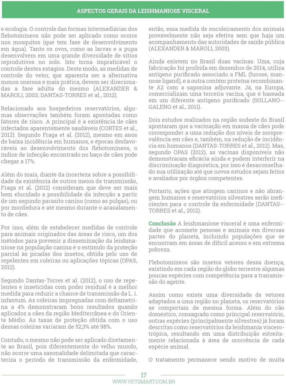 Deste modo, as medidas de controle do vetor, que aparenta ser a alternativa menos onerosa e mais prática, devem ser direcionadas a fase adulta do mesmo (ALEXANDER & MAROLI, 2003; DANTAS-TORRES et al.