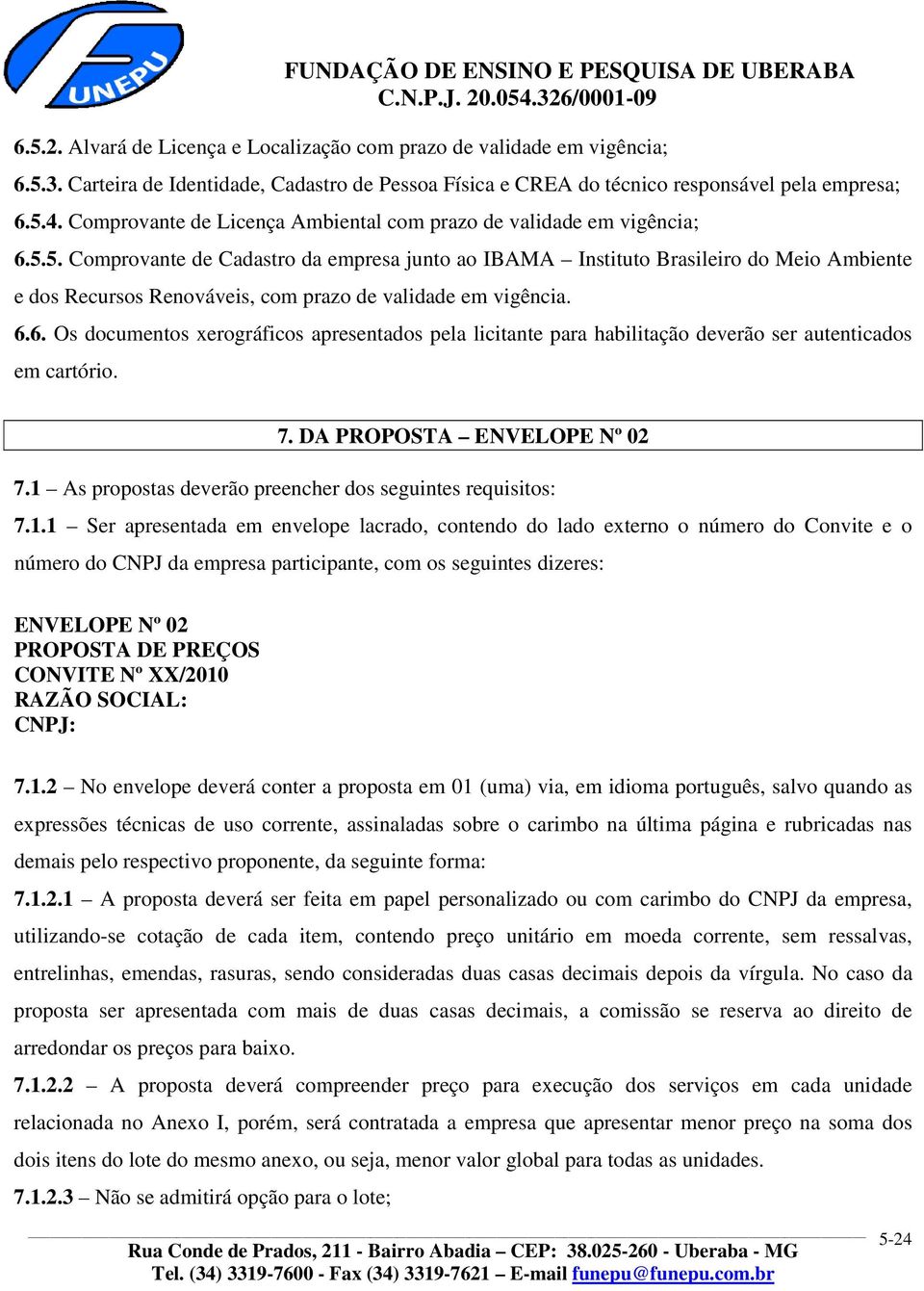 5. Comprovante de Cadastro da empresa junto ao IBAMA Instituto Brasileiro do Meio Ambiente e dos Recursos Renováveis, com prazo de validade em vigência. 6.