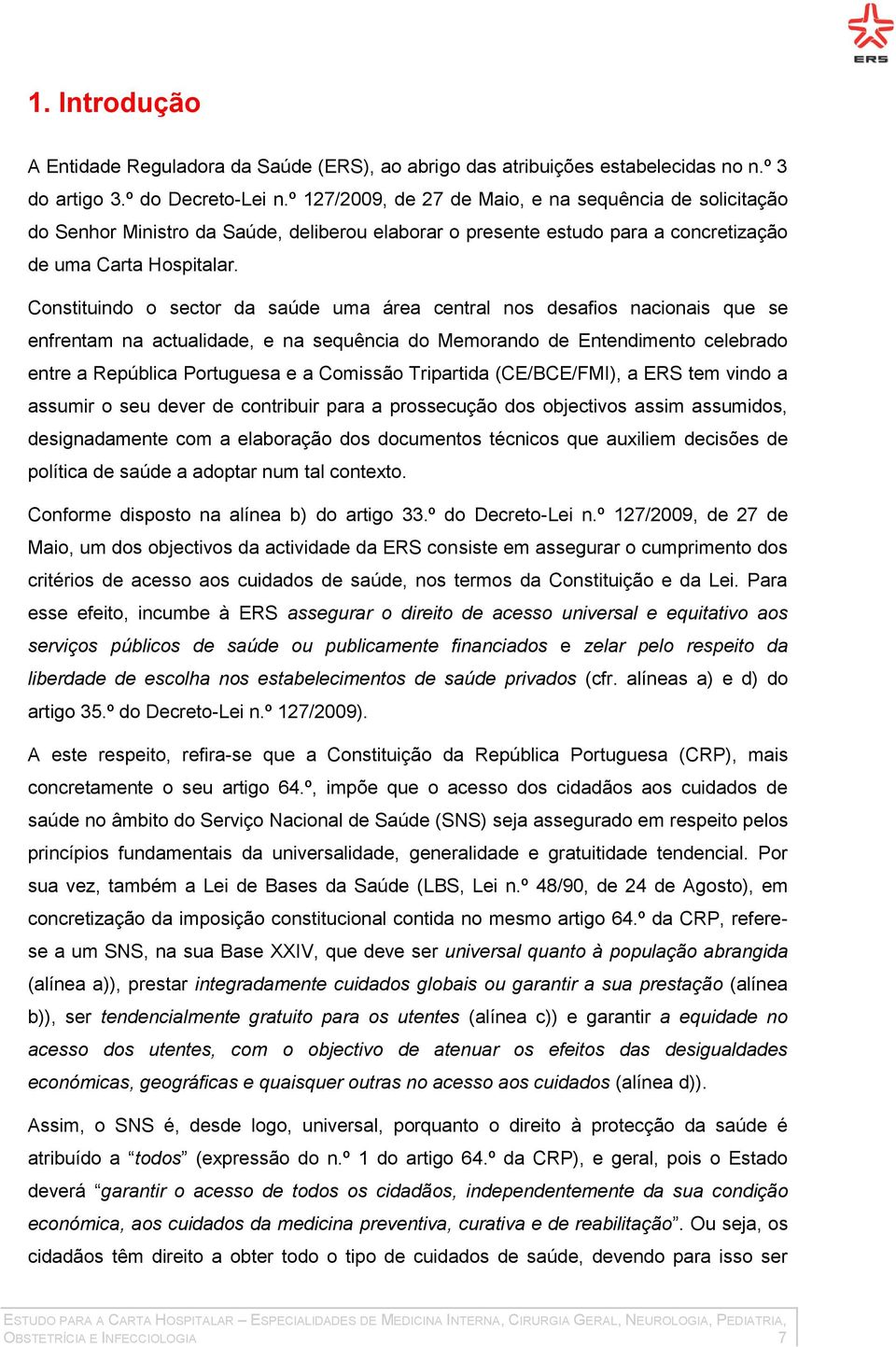 Constituindo o sector da saúde uma área central nos desafios nacionais que se enfrentam na actualidade, e na sequência do Memorando de Entendimento celebrado entre a República Portuguesa e a Comissão