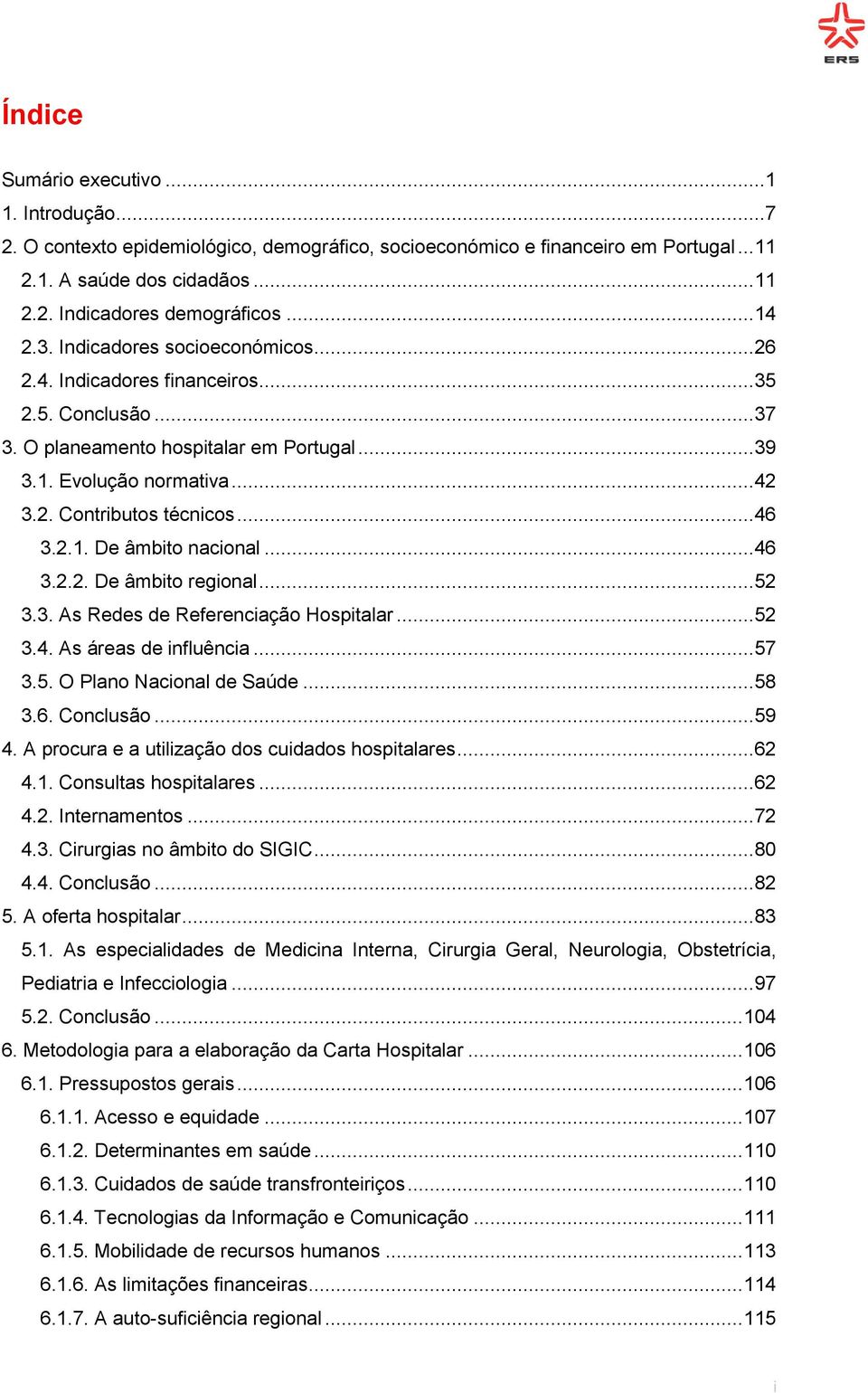 .. 46 3.2.1. De âmbito nacional... 46 3.2.2. De âmbito regional... 52 3.3. As Redes de Referenciação Hospitalar... 52 3.4. As áreas de influência... 57 3.5. O Plano Nacional de Saúde... 58 3.6. Conclusão.