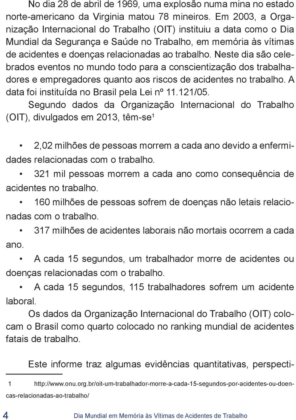 Neste dia são celebrados eventos no mundo todo para a conscientização dos trabalhadores e empregadores quanto aos riscos de acidentes no trabalho. A data foi instituída no Brasil pela Lei nº 11.