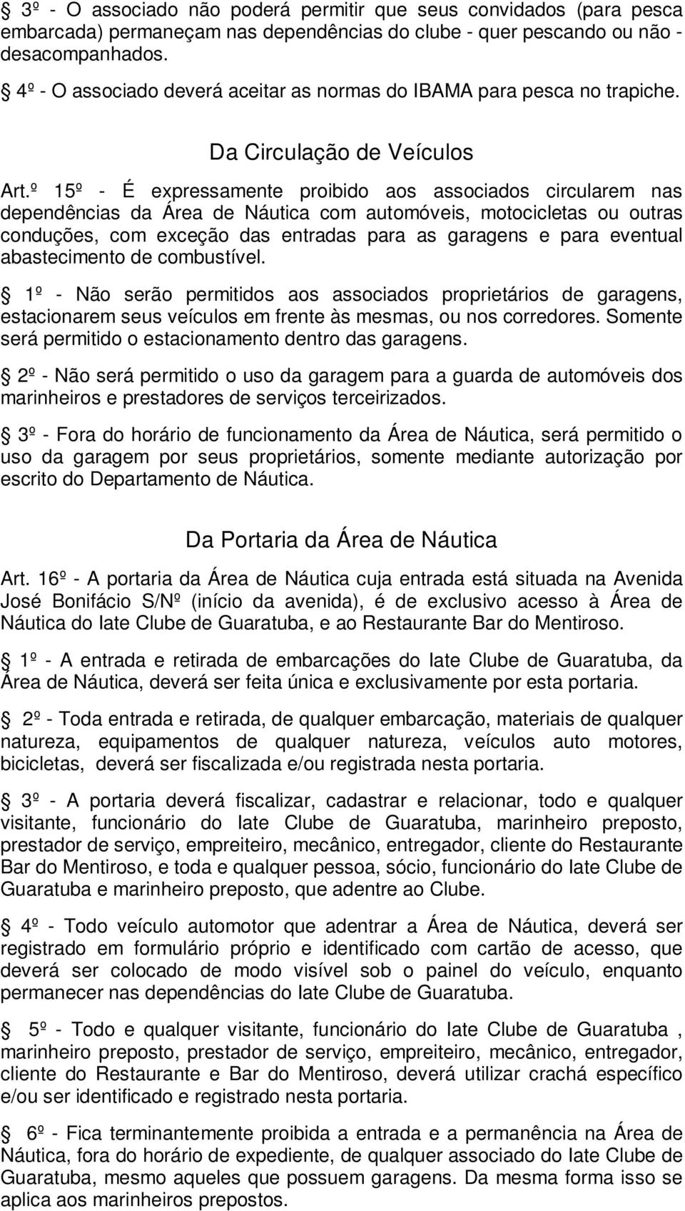 º 15º - É expressamente proibido aos associados circularem nas dependências da Área de Náutica com automóveis, motocicletas ou outras conduções, com exceção das entradas para as garagens e para