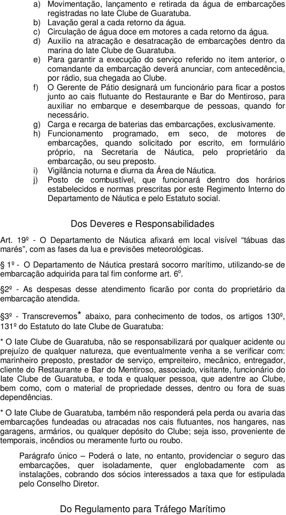 e) Para garantir a execução do serviço referido no item anterior, o comandante da embarcação deverá anunciar, com antecedência, por rádio, sua chegada ao Clube.