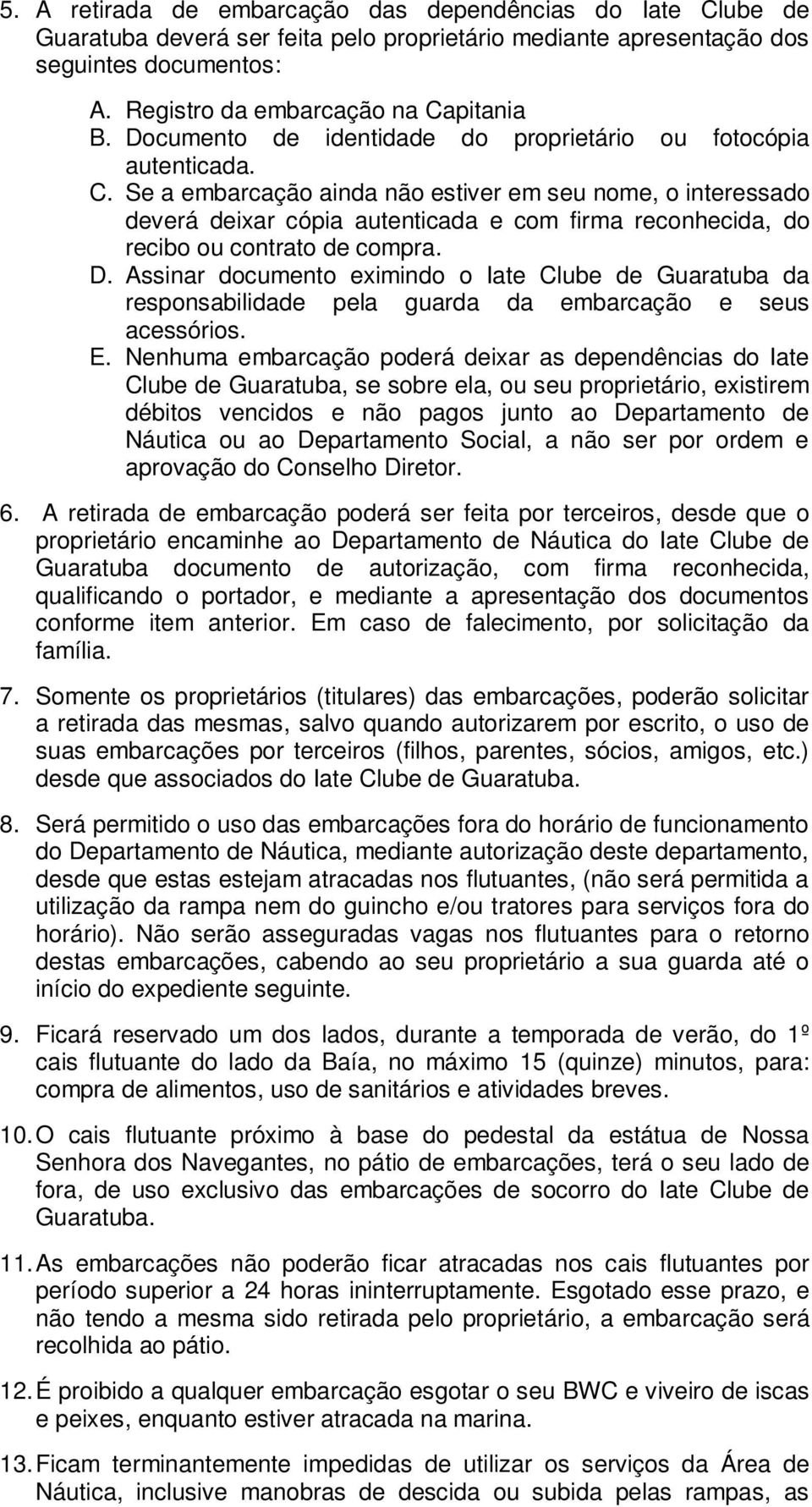 Se a embarcação ainda não estiver em seu nome, o interessado deverá deixar cópia autenticada e com firma reconhecida, do recibo ou contrato de compra. D.