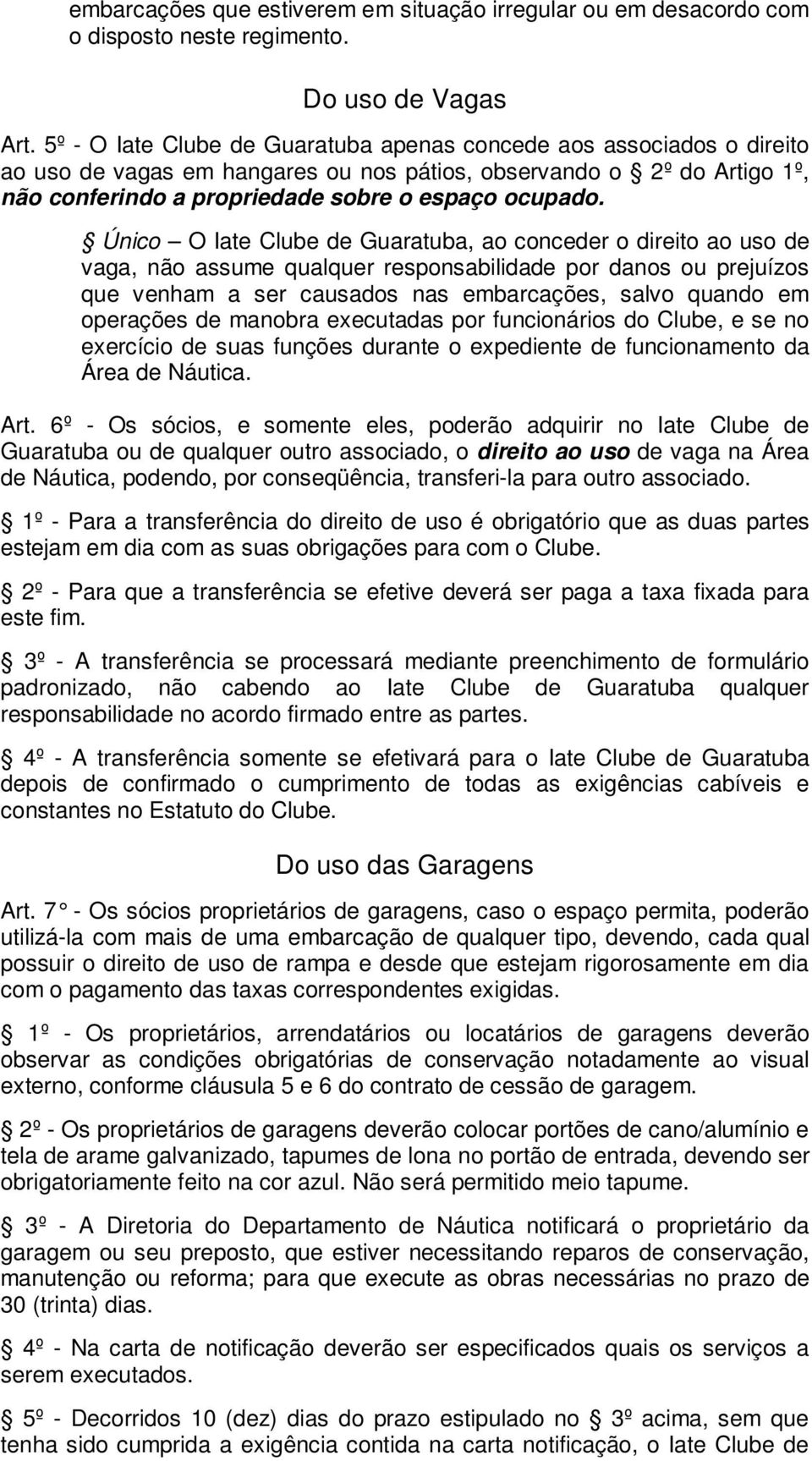 Único O Iate Clube de Guaratuba, ao conceder o direito ao uso de vaga, não assume qualquer responsabilidade por danos ou prejuízos que venham a ser causados nas embarcações, salvo quando em operações