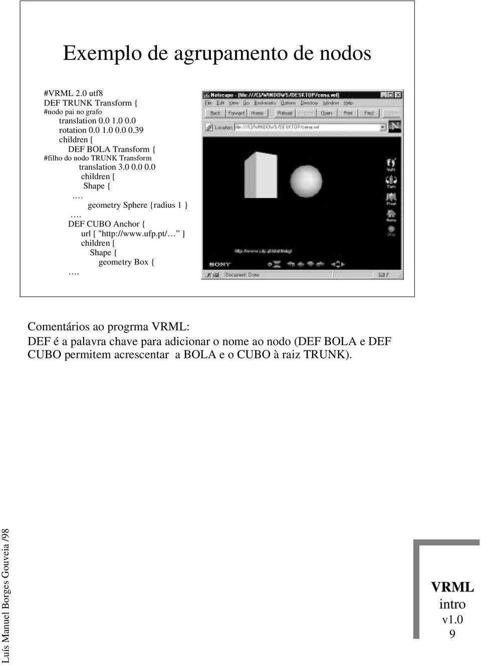 geometry Sphere {radius 1. DEF CUBO Anchor { url [ "http://www.ufp.pt/ ] children [ Shape { geometry Box {.