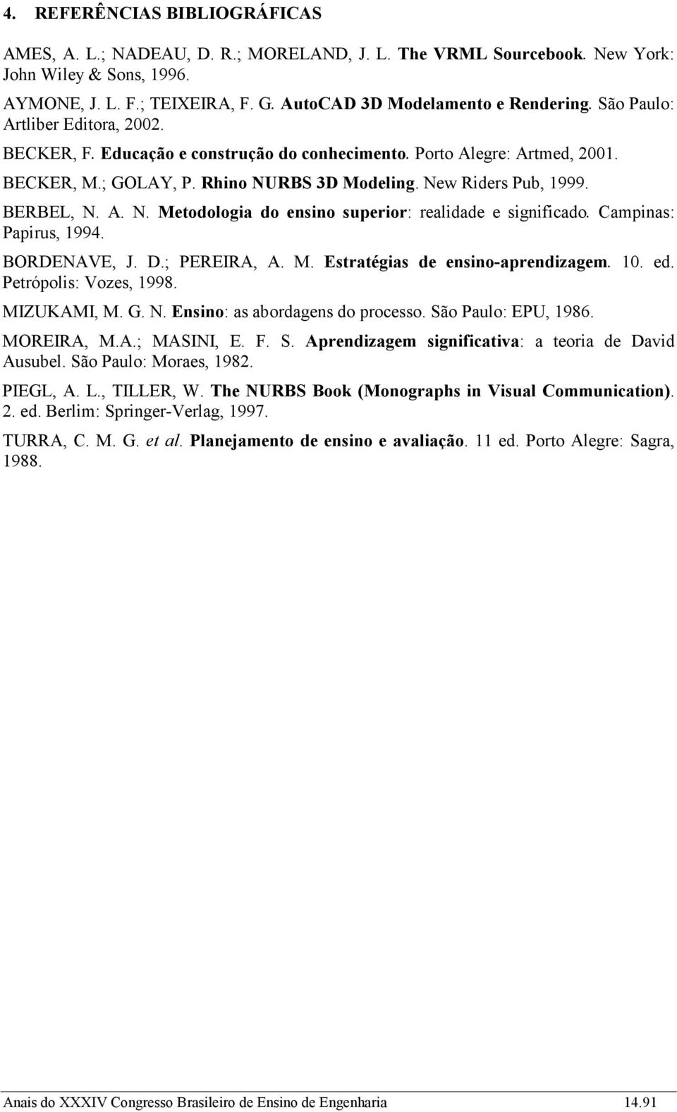 Campinas: Papirus, 1994. BORDENAVE, J. D.; PEREIRA, A. M. Estratégias de ensino-aprendizagem. 10. ed. Petrópolis: Vozes, 1998. MIZUKAMI, M. G. N. Ensino: as abordagens do processo.