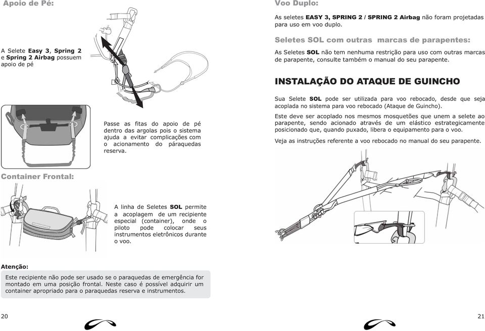 também o manual do seu parapente. INSTALAÇÃO DO ATAQUE DE GUINCHO Passe as fitas do apoio de pé dentro das argolas pois o sistema ajuda a evitar complicações com o acionamento do páraquedas reserva.