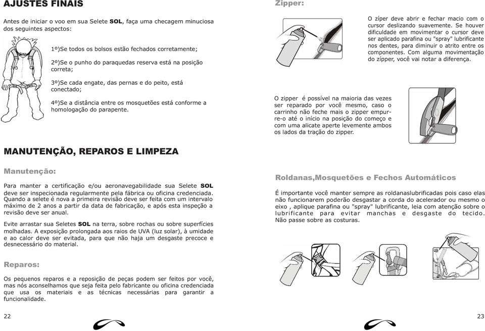 O zipper é possível na maioria das vezes ser reparado por você mesmo, caso o carrinho não feche mais o zipper empurre-o até o início na posição do começo e com uma alicate aperte levemente ambos os