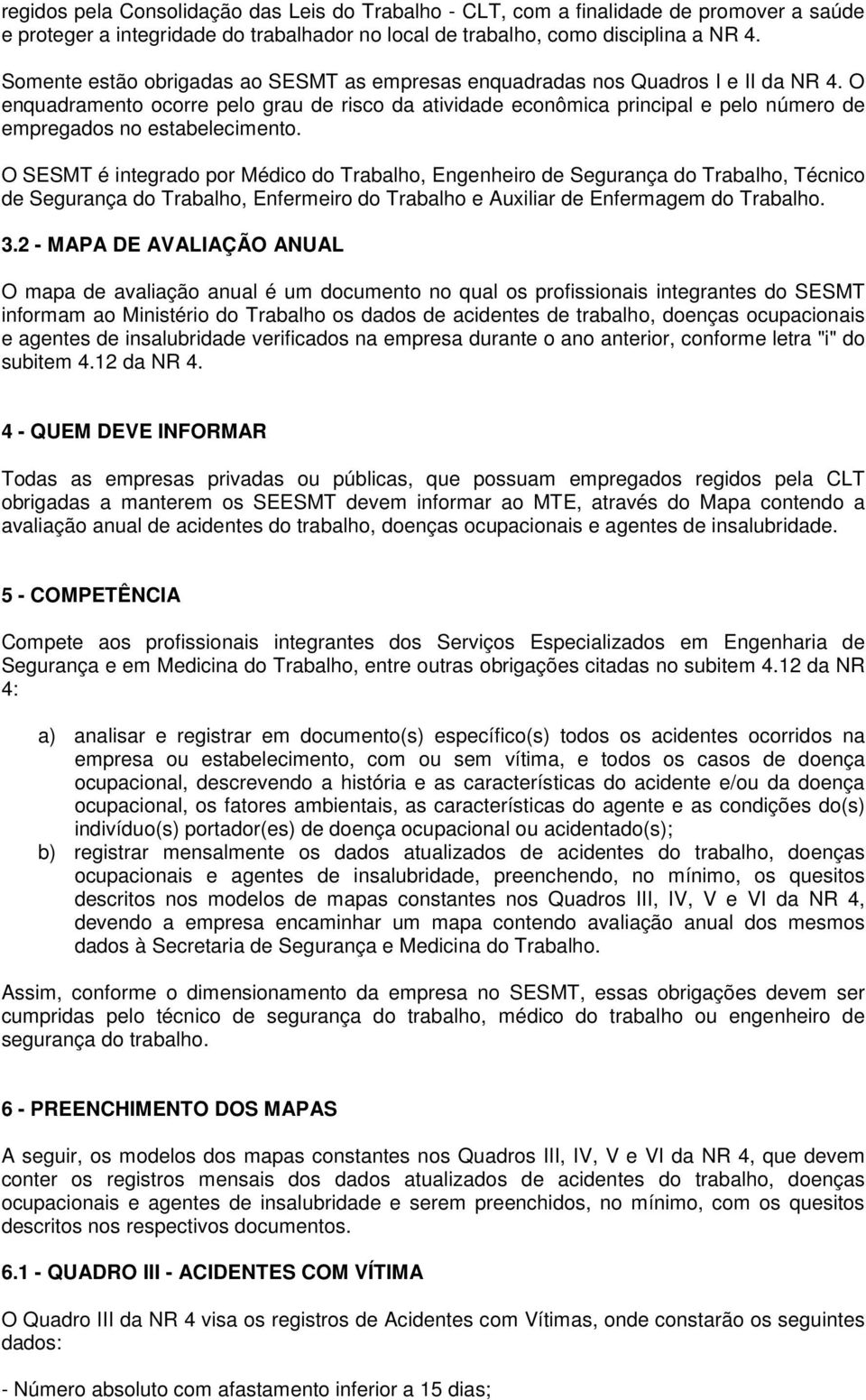 O enquadramento ocorre pelo grau de risco da atividade econômica principal e pelo número de empregados no estabelecimento.