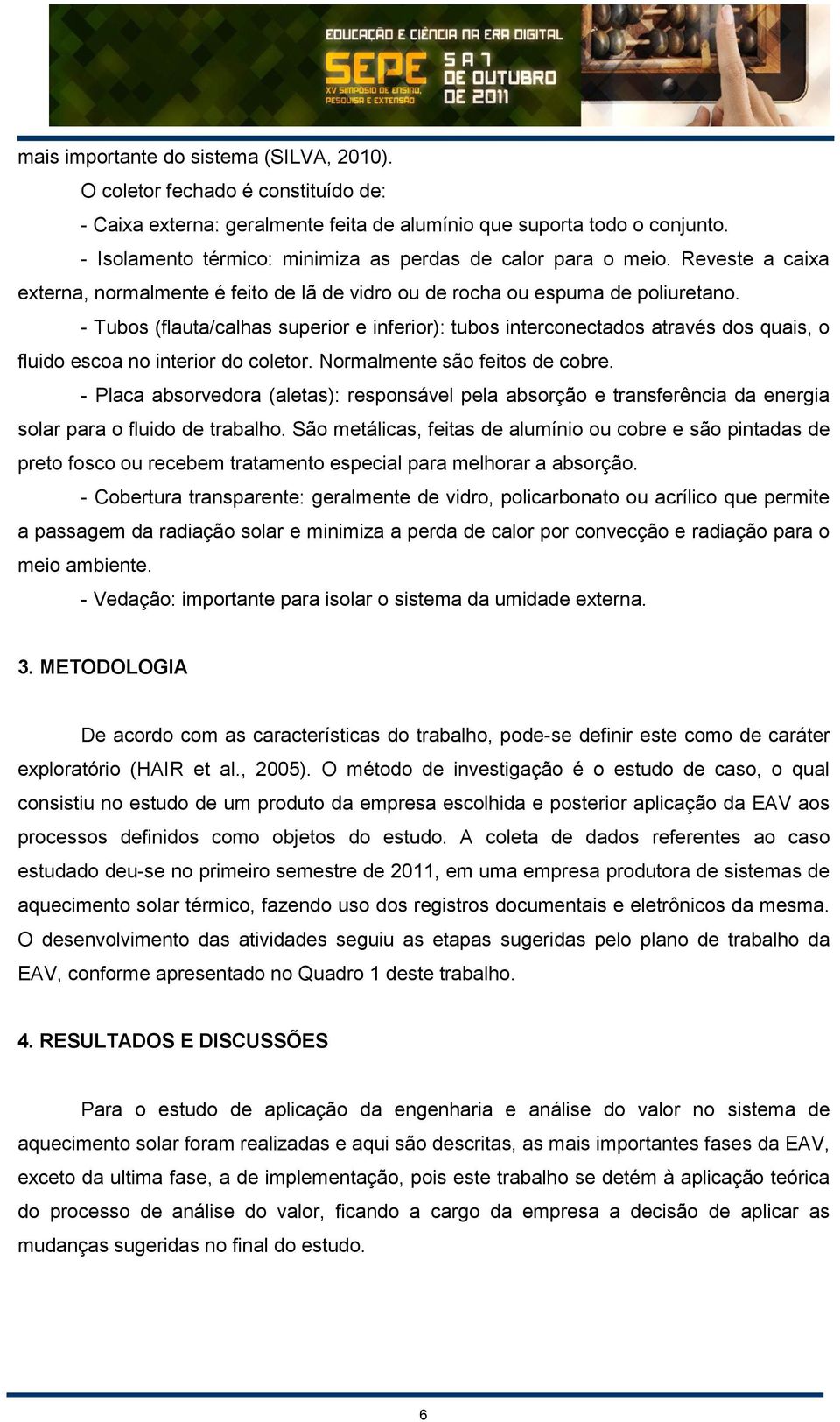 - Tubos (flauta/calhas superior e inferior): tubos interconectados através dos quais, o fluido escoa no interior do coletor. Normalmente são feitos de cobre.