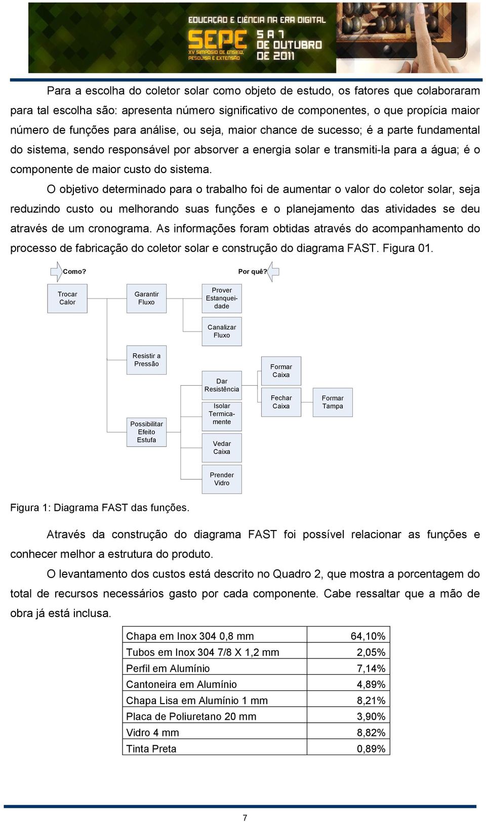 O objetivo determinado para o trabalho foi de aumentar o valor do coletor solar, seja reduzindo custo ou melhorando suas funções e o planejamento das atividades se deu através de um cronograma.