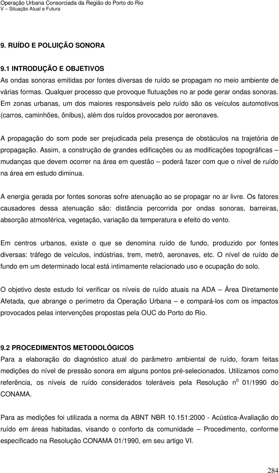 Em zonas urbanas, um dos maiores responsáveis pelo ruído são os veículos automotivos (carros, caminhões, ônibus), além dos ruídos provocados por aeronaves.